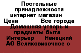 Постельные принадлежности интернет магазин  › Цена ­ 1 000 - Все города Домашняя утварь и предметы быта » Интерьер   . Ненецкий АО,Великовисочное с.